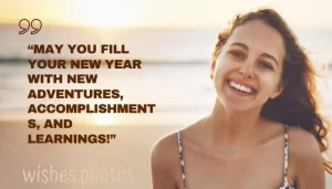 "MAY YOU FILL YOUR NEW YEAR WITH NEW ADVENTURES, ACCOMPLISHMENT S, AND LEARNINGS!"