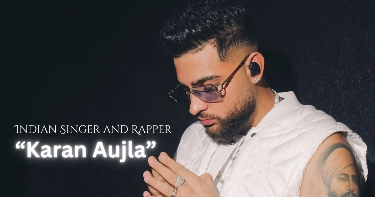 Karan Aujla Biography: The Global Face of Punjabi Music, Age, Height, Career, Family, Why He’s Famous & 2026 Recent Works